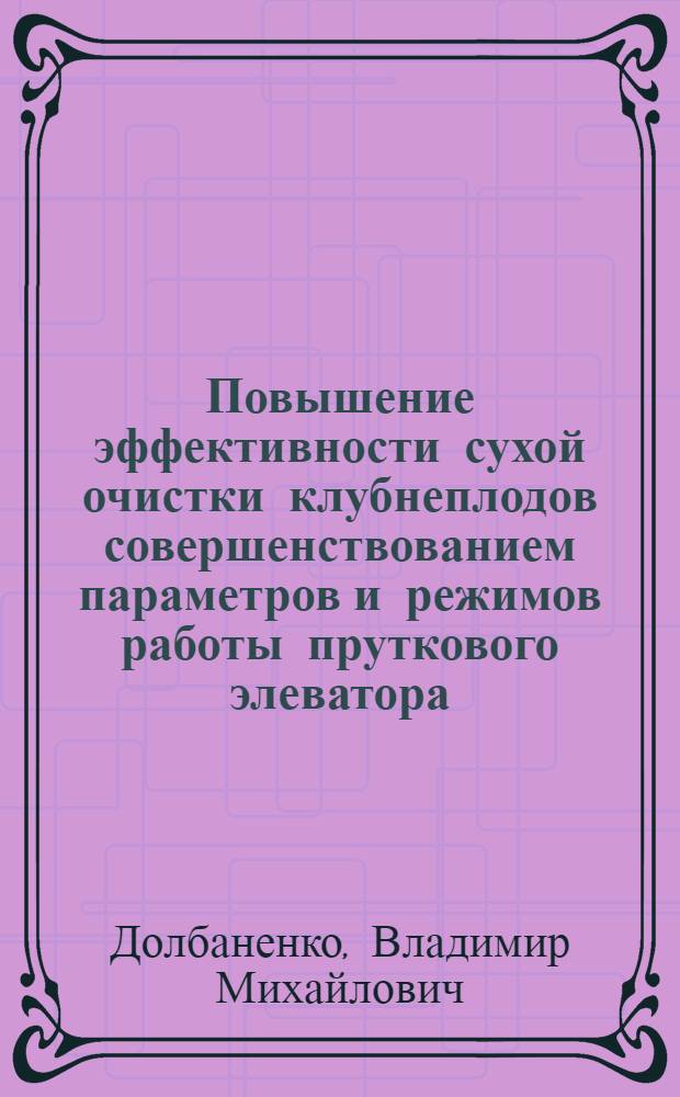 Повышение эффективности сухой очистки клубнеплодов совершенствованием параметров и режимов работы пруткового элеватора : автореф. дис. на соиск. учен. степ. канд. техн. наук : специальность 05.20.01 <Технологии и средства механизации сел. хоз-ва>