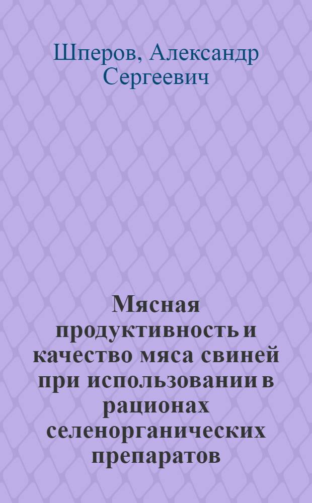 Мясная продуктивность и качество мяса свиней при использовании в рационах селенорганических препаратов : автореф. дис. на соиск. учен. степ. канд. с.-х. наук : специальность 06.02.04 <Част. зоотехния, технология пр-ва продуктов животноводства> : специальность 06.02.02 <Кормление с.-х. животных и технология кормов>