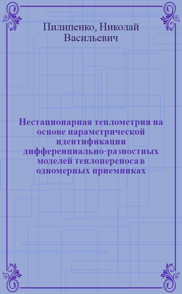 Нестационарная теплометрия на основе параметрической идентификации дифференциально-разностных моделей теплопереноса в одномерных приемниках : автореф. дис. на соиск. учен. степ. д-ра техн. наук : специальность 05.11.01 <Приборы и методы измерения>