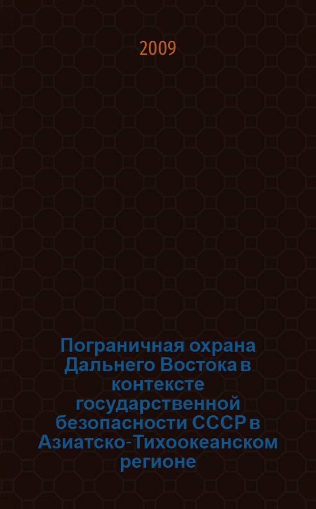 Пограничная охрана Дальнего Востока в контексте государственной безопасности СССР в Азиатско-Тихоокеанском регионе (1922-1941 гг.) : автореф. дис. на соиск. учен. степ. канд. ист. наук : специальность 07.00.02 <Отечеств. история>
