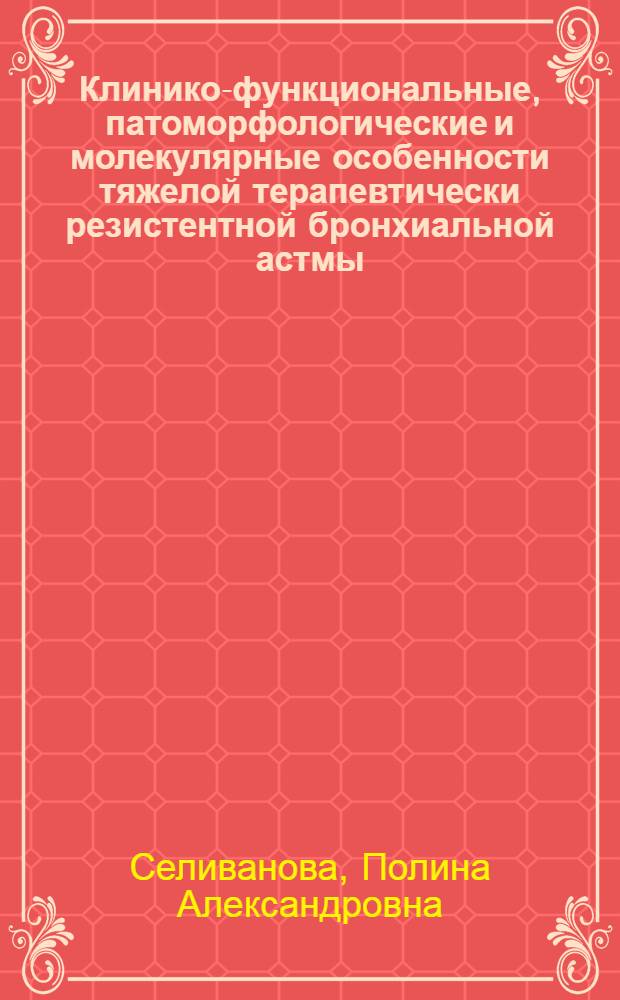 Клинико-функциональные, патоморфологические и молекулярные особенности тяжелой терапевтически резистентной бронхиальной астмы : автореф. дис. на соиск. учен. степ. канд. мед. наук : специальность 14.00.43 <Пульмонология>
