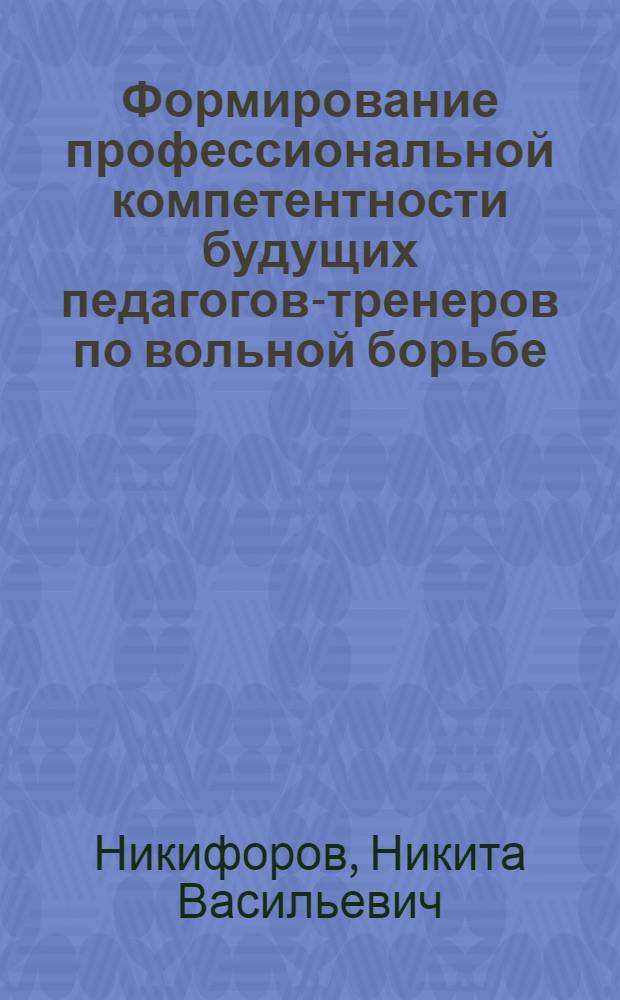 Формирование профессиональной компетентности будущих педагогов-тренеров по вольной борьбе : автореф. дис. на соиск. учен. степ. канд. пед. наук : специальность 13.00.01 <Общ. педагогика, история педагогики и образования>