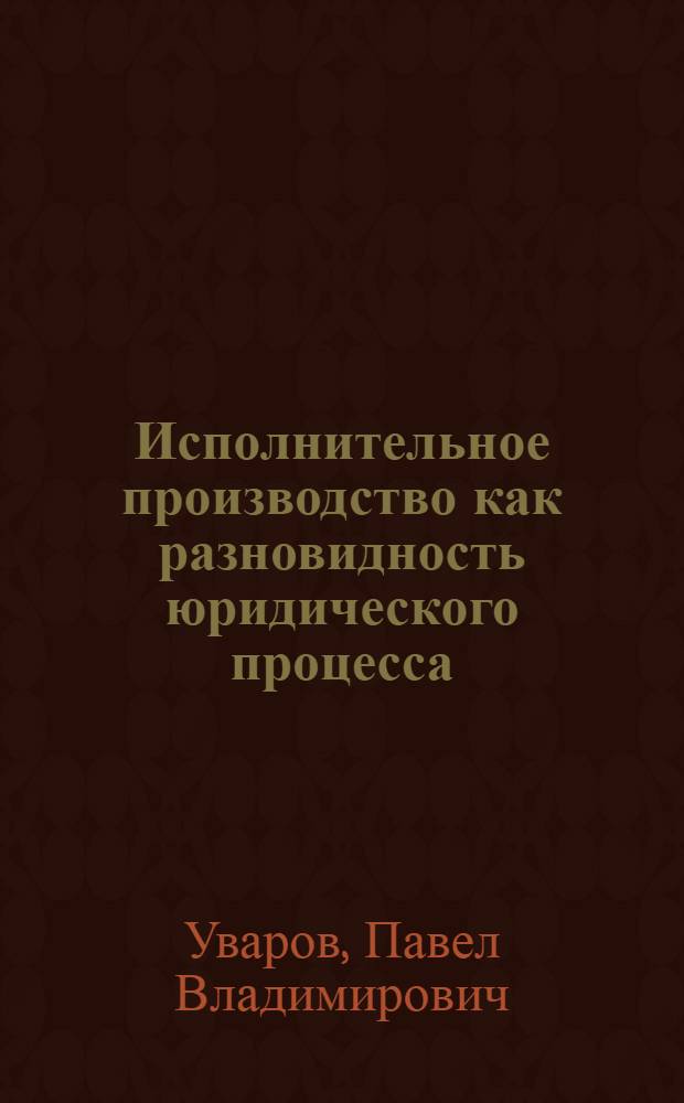 Исполнительное производство как разновидность юридического процесса : автореф. дис. на соиск. учен. степ. канд. юрид. наук : специальность 12.00.01 <Теория и история права и государства; история правовых учений>