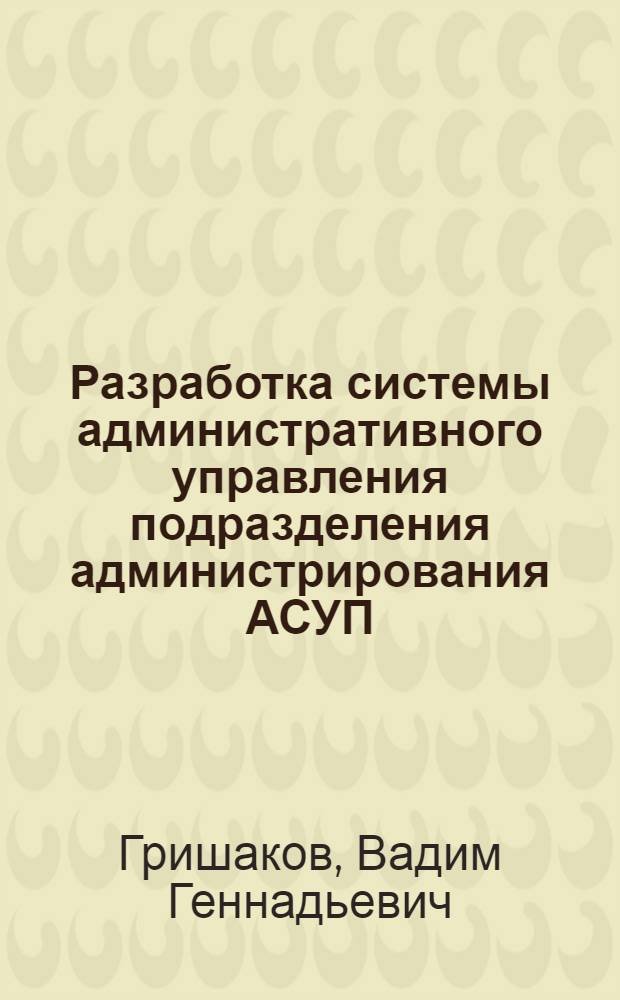 Разработка системы административного управления подразделения администрирования АСУП : автореф. дис. на соиск. учен. степ. канд. техн. наук : специальность 05.13.06 <Автоматизация и упр. технол. процессами и пр-вами>