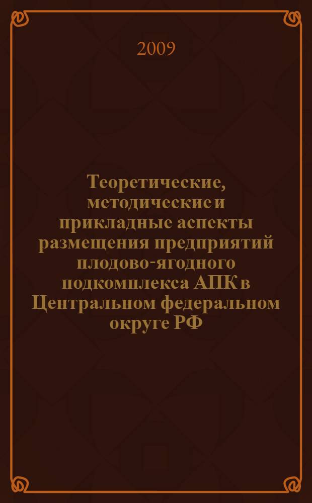 Теоретические, методические и прикладные аспекты размещения предприятий плодово-ягодного подкомплекса АПК в Центральном федеральном округе РФ : автореф. дис. на соиск. учен. степ. д-ра экон. наук : специальность 08.00.05 <Экономика и упр. нар. хоз-вом>