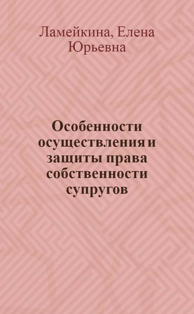Особенности осуществления и защиты права собственности супругов : автореф. дис. на соиск. учен. степ. канд. юрид. наук : специальность 12.00.03 <Гражд. право; предпринимат. право; семейн. право; междунар. част. право>