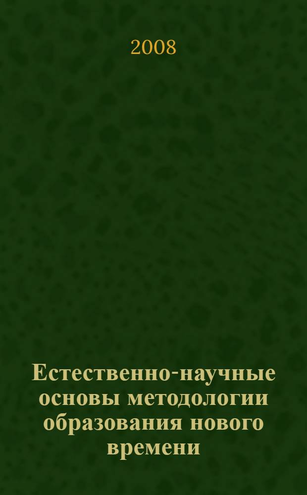 Естественно-научные основы методологии образования нового времени : монография
