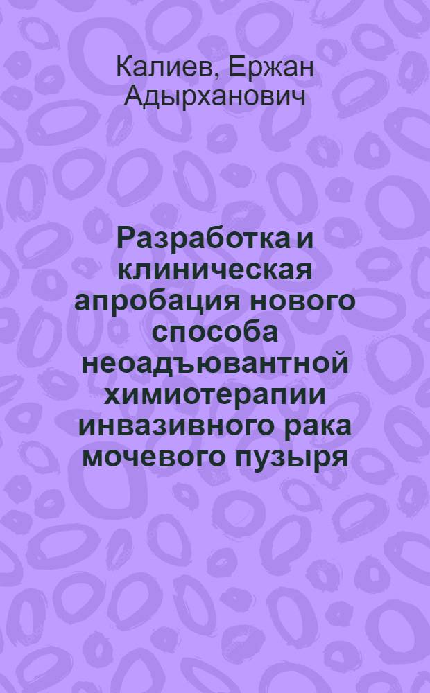 Разработка и клиническая апробация нового способа неоадъювантной химиотерапии инвазивного рака мочевого пузыря : автореф. дис. на соиск. учен. степ. канд. мед. наук : специальность 14.00.40 <Урология>