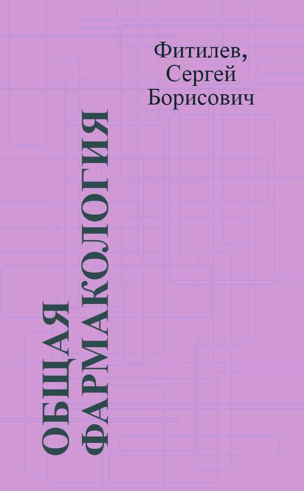 Общая фармакология : (основы клинической фармакокинетики и фармакодинамики) : учебно-методическое пособие для студентов медицинского факультета (специальность "Фармация") заочной формы обучения
