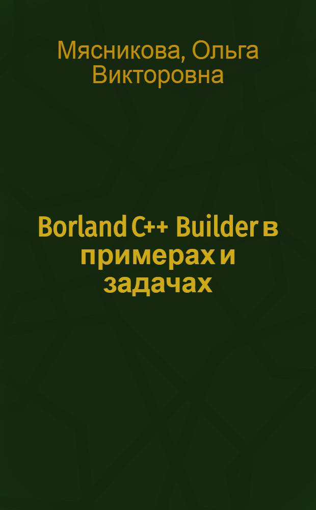 Borland C++ Builder в примерах и задачах : учебное пособие