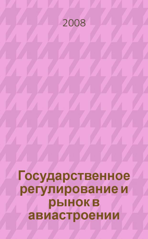 Государственное регулирование и рынок в авиастроении : учебное пособие : для студентов и аспирантов авиационных специальностей высших учебных заведений