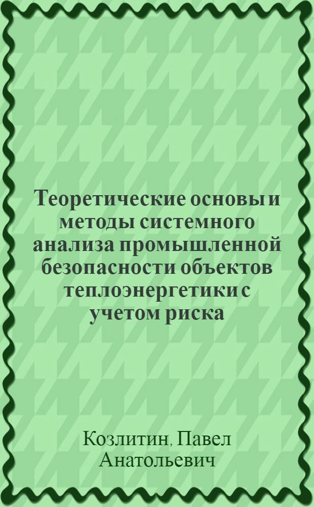 Теоретические основы и методы системного анализа промышленной безопасности объектов теплоэнергетики с учетом риска