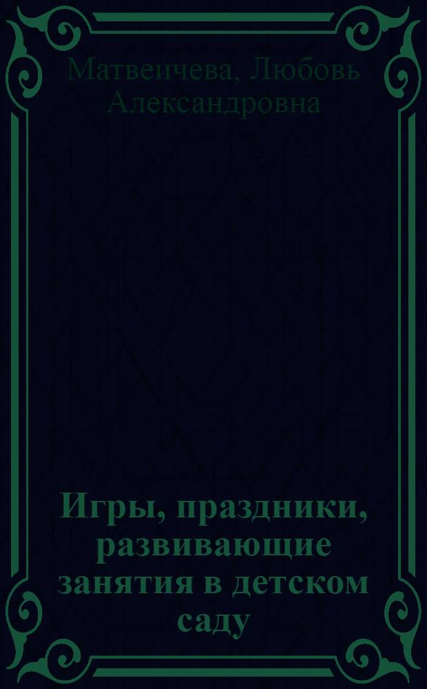 Игры, праздники, развивающие занятия в детском саду : сотрудничество детей и родителей