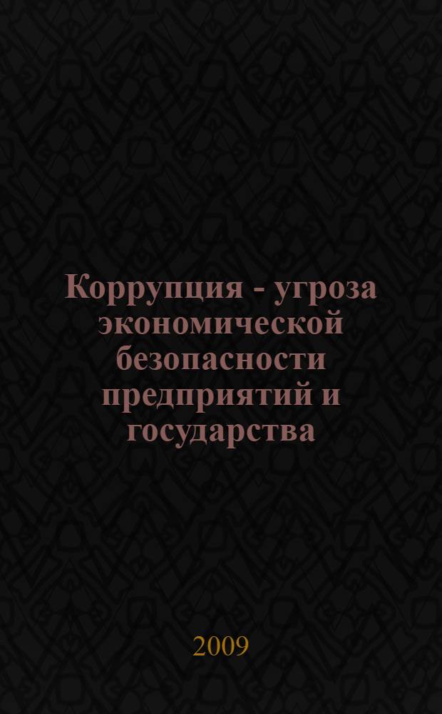 Коррупция - угроза экономической безопасности предприятий и государства : научно-практическое издание