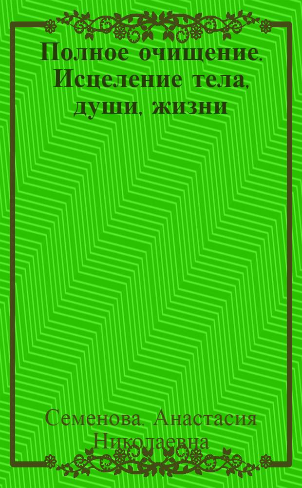 Полное очищение. Исцеление тела, души, жизни