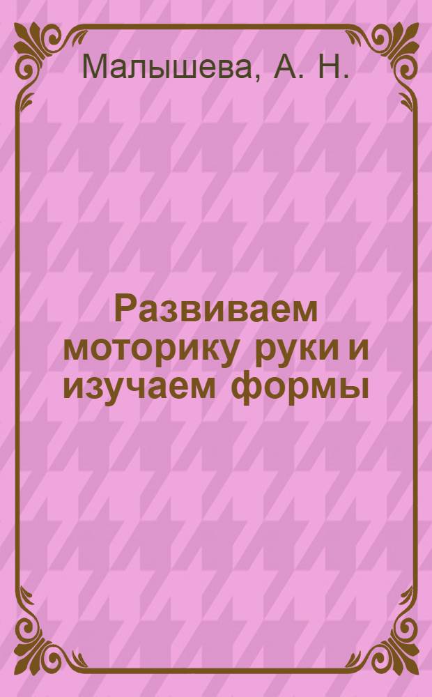 Развиваем моторику руки и изучаем формы: Лучшие упражнения для детей 6-7 лет