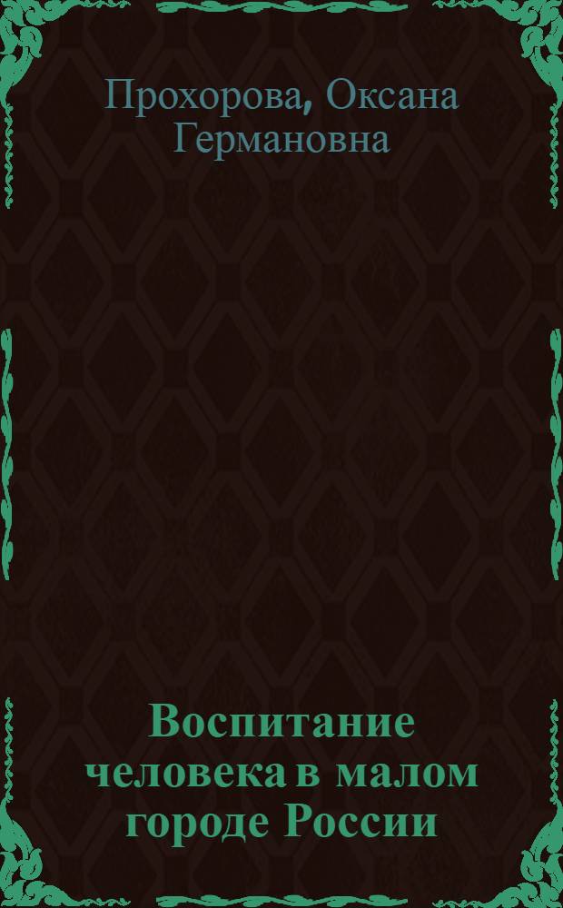 Воспитание человека в малом городе России : монография