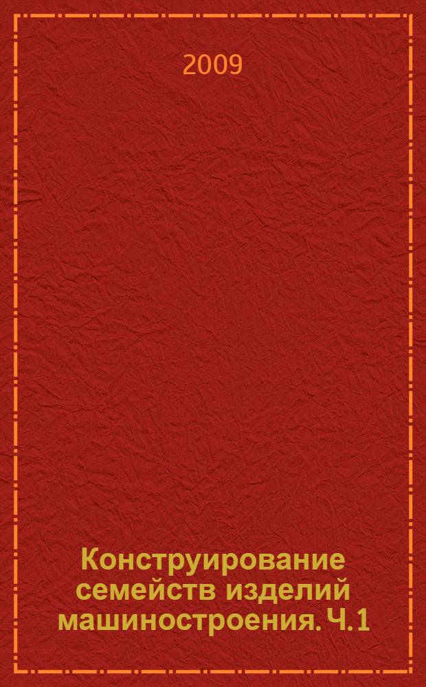 Конструирование семейств изделий машиностроения. Ч. 1 : Основы теории