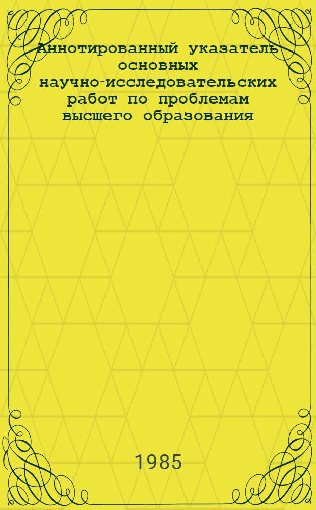 Аннотированный указатель основных научно-исследовательских работ по проблемам высшего образования. (1984 г.)