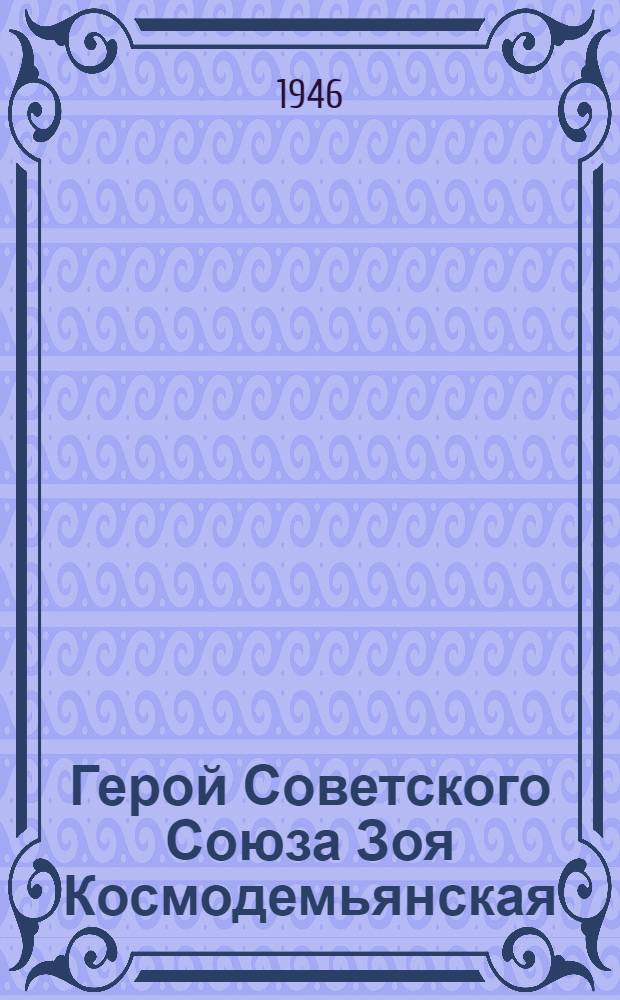 Герой Советского Союза Зоя Космодемьянская : 1923 - 1941 : (к 5-летию со дня гибели) : что читать о Герое Советского Союза Зое Космодемьянской