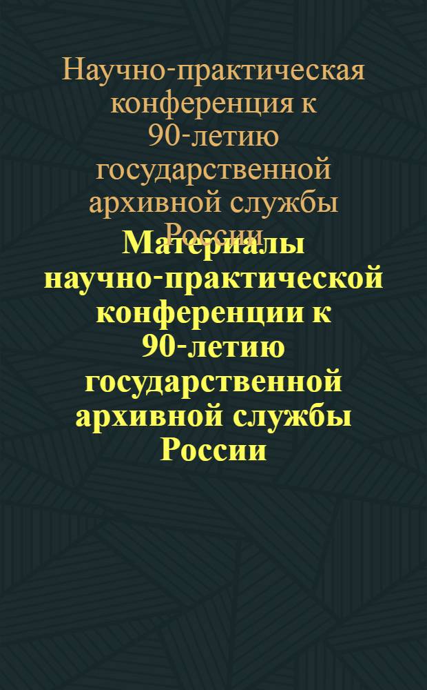 Материалы научно-практической конференции к 90-летию государственной архивной службы России, 14-15 мая 2008 года, г. Чита