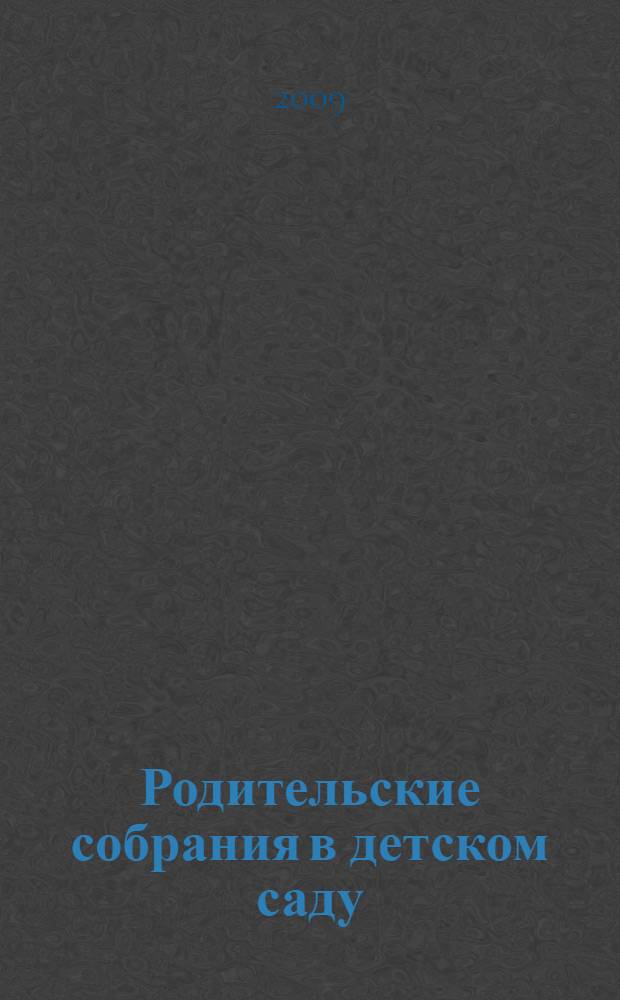 Родительские собрания в детском саду : старшая группа : эффективные методы работы с родителями, тренинги, психологические тесты, анкеты, сценарии совместных с детьми мероприятий