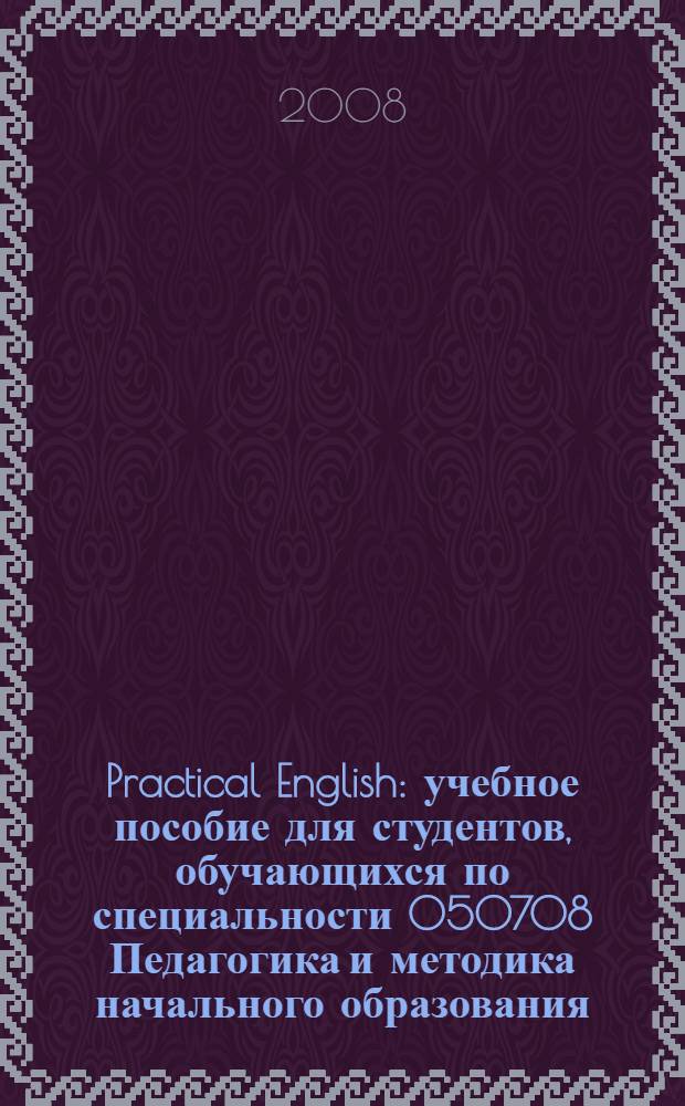Practical English : учебное пособие для студентов, обучающихся по специальности 050708 Педагогика и методика начального образования