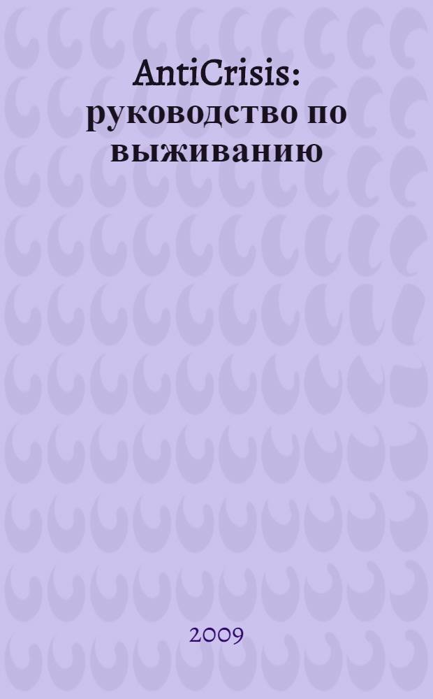 AntiCrisis : руководство по выживанию : менеджмент : ответы на 59 самых острых вопросов по управлению в условиях экономического кризиса