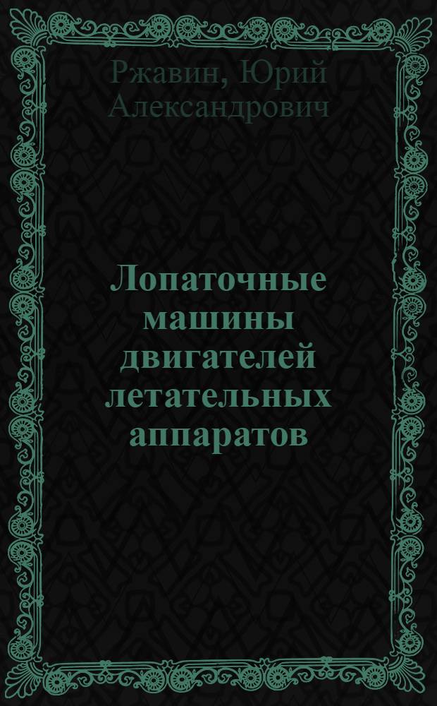 Лопаточные машины двигателей летательных аппаратов : теория и расчет : учебное пособие для студентов высших учебных заведений РФ, обучающихся по направлению подготовки дипломированного специалиста 160300 "Двигатели летательных аппаратов" и специальности 160301 "Авиационные двигатели и энергетические установки"