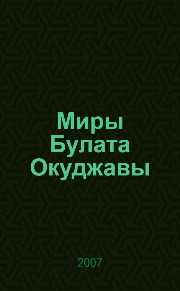 Миры Булата Окуджавы : материалы Третьей международной научной конференции, 18-20 марта 2005 г., Переделкино