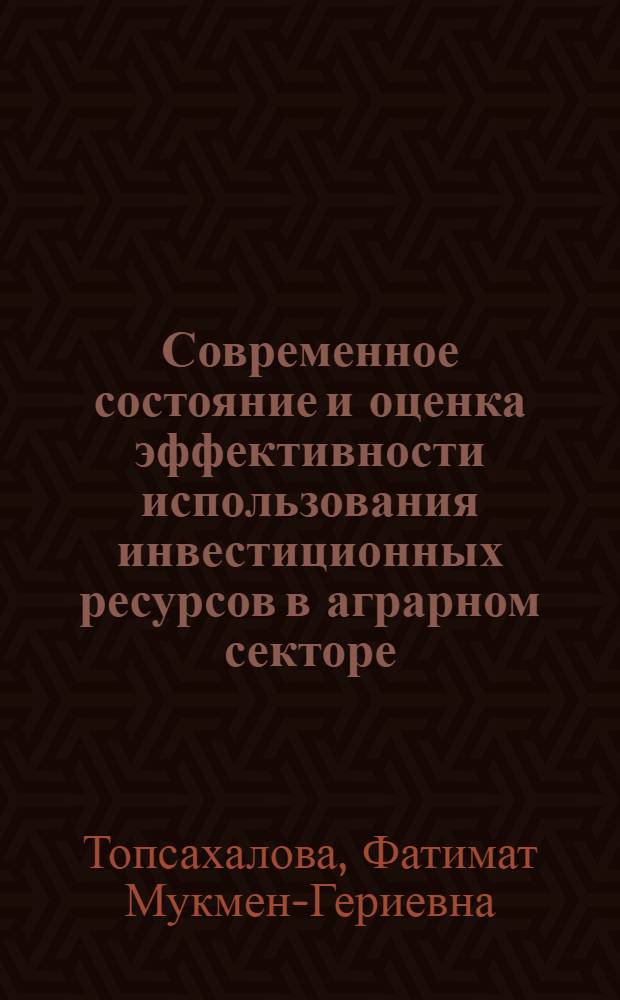 Современное состояние и оценка эффективности использования инвестиционных ресурсов в аграрном секторе