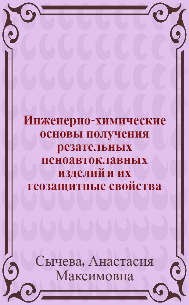 Инженерно-химические основы получения резательных пеноавтоклавных изделий и их геозащитные свойства