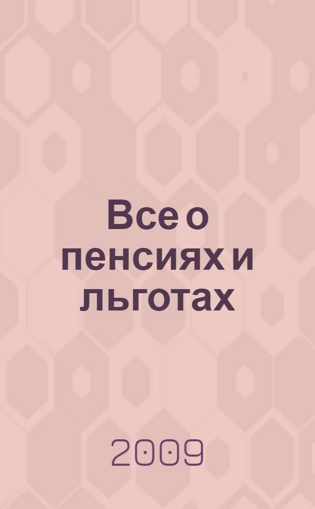 Все о пенсиях и льготах : пенсионерам, инвалидам, ветеранам, военнослужащим, молодым семьям и другим категориям граждан : трудовые и социальные пенсии