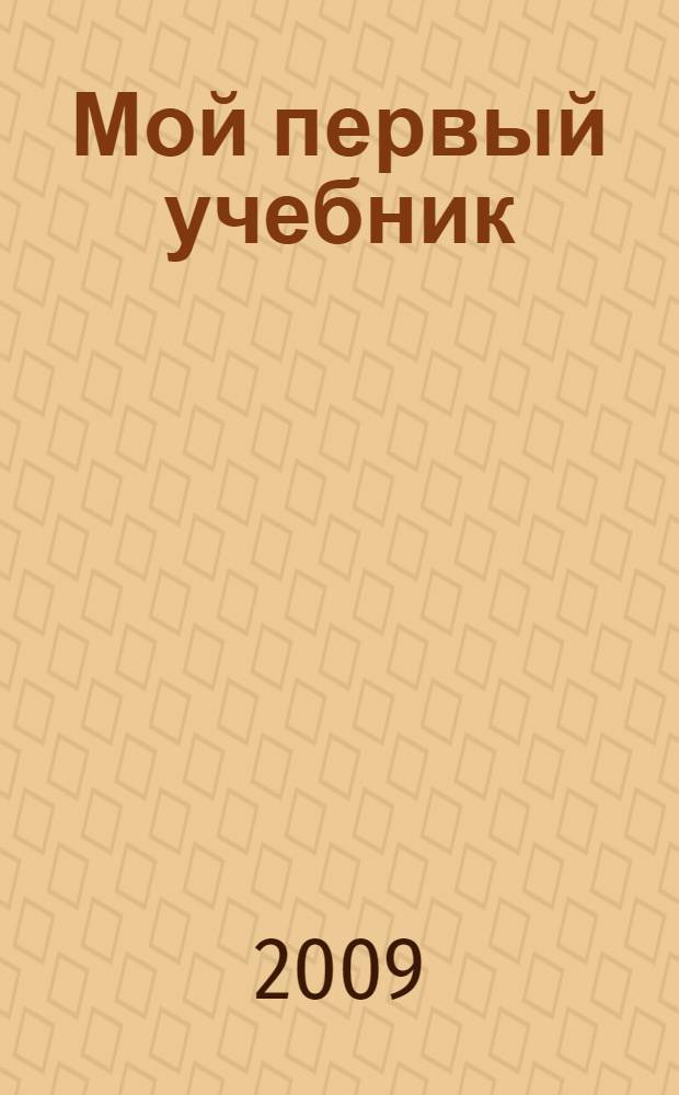 Мой первый учебник : энциклопедия развития ребенка от 1 года до 5 лет