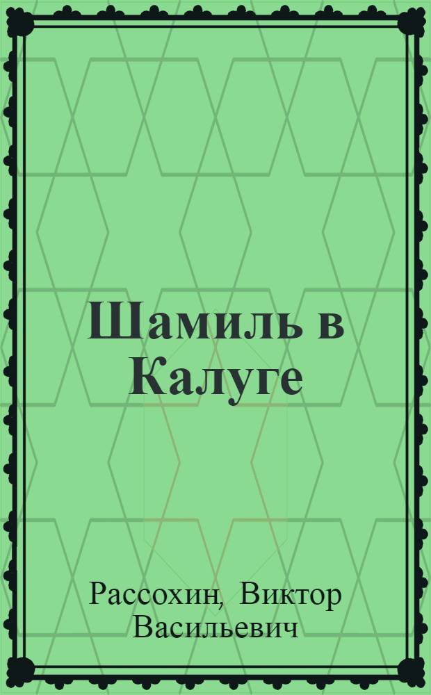 Шамиль в Калуге : цикл стихотворений, строки воспоминаний, статьи : история во всех измерениях - в центре внимания писателей Виктора и Сергея Рассохиных