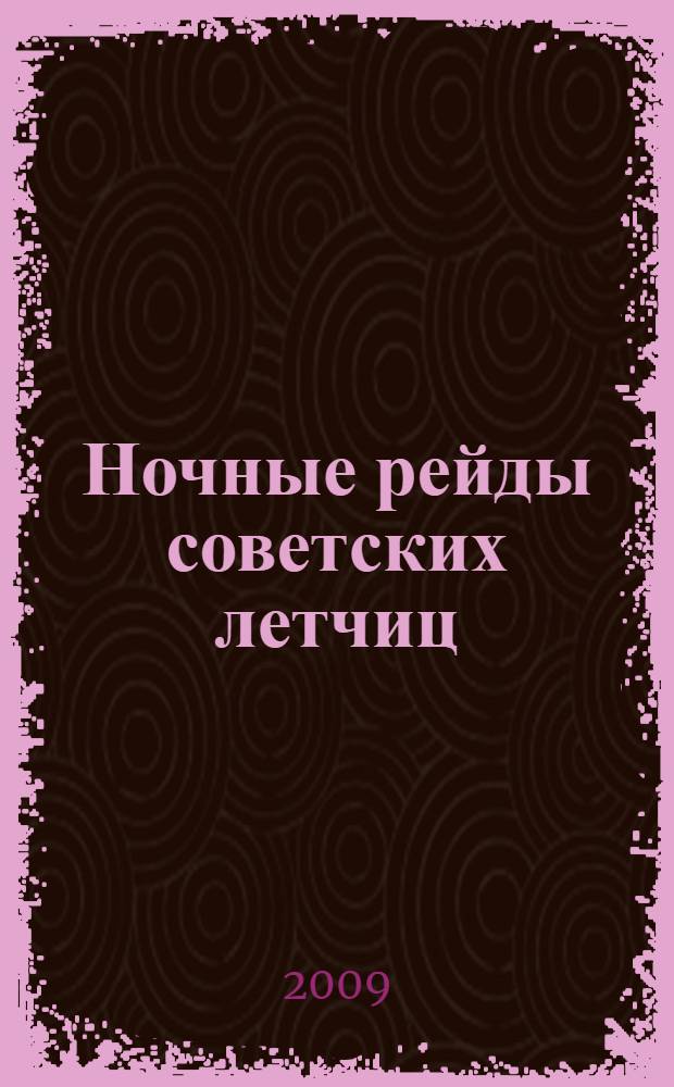 Ночные рейды советских летчиц : из летной книжки штурмана У-2, 1941-1945