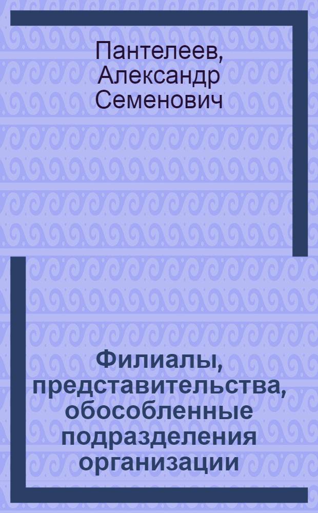 Филиалы, представительства, обособленные подразделения организации: бухгалтерский и налоговый учет : филиалы, представительства, выделенные и не выделенные на отдельный баланс, рабочий план, отчетность, расчеты, налогообложение, делопроизводство