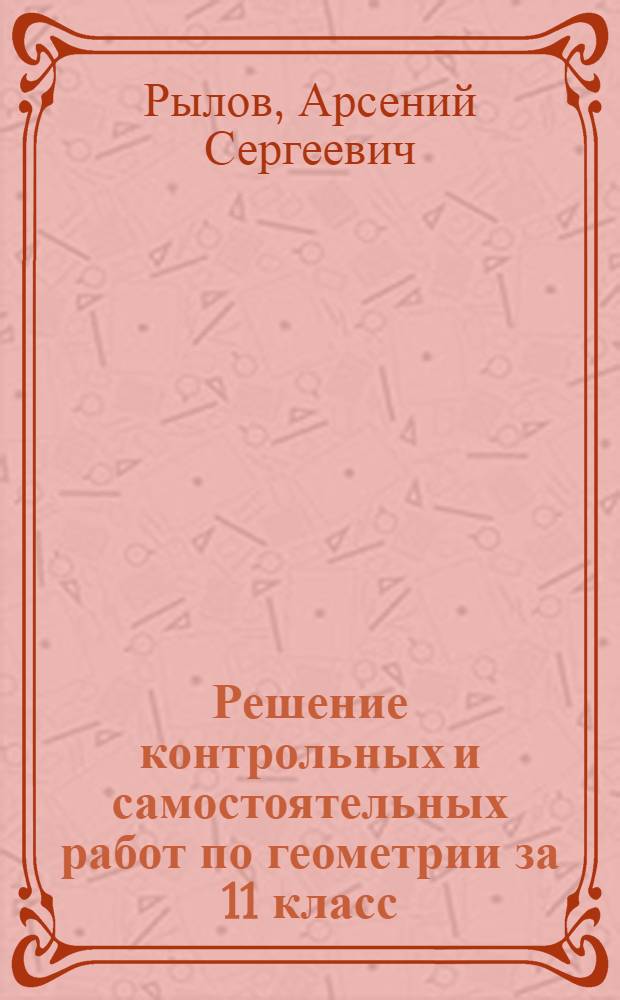 Решение контрольных и самостоятельных работ по геометрии за 11 класс : к пособию "Дидактические материалы по геометрии для 11 класса/Б.Г. Зив. - 9-е изд.- М.: Просвещение, 2007" : учебно-методическое пособие