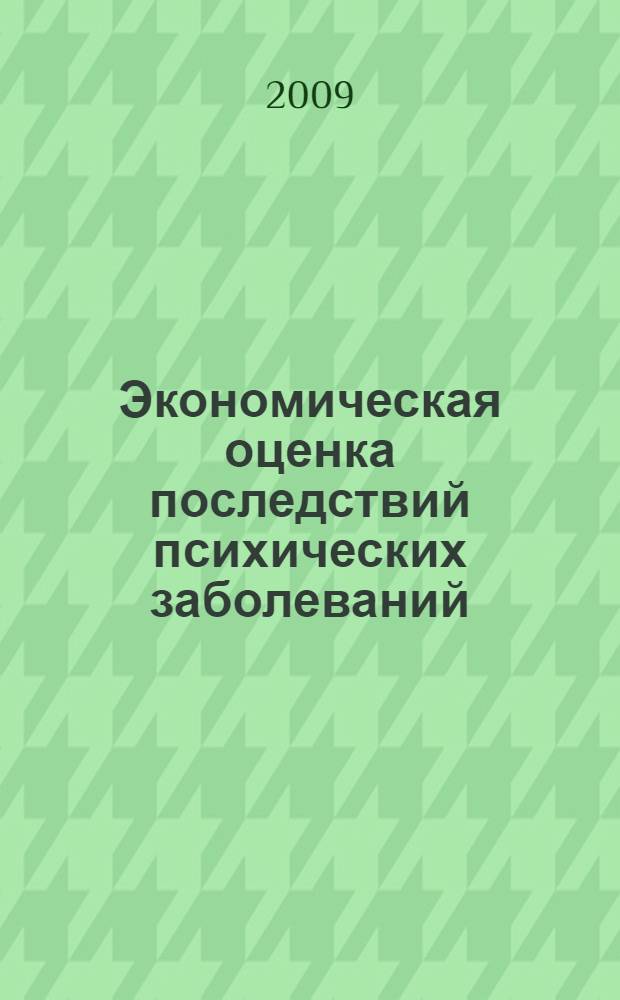Экономическая оценка последствий психических заболеваний : методические рекомендации для врачей-психиаторов и организаторов здравоохранения