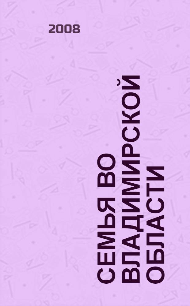 Семья во Владимирской области: социологический портрет и нормативное регулирование : материалы областной научно-практической конференции, 30 октября 2008 года