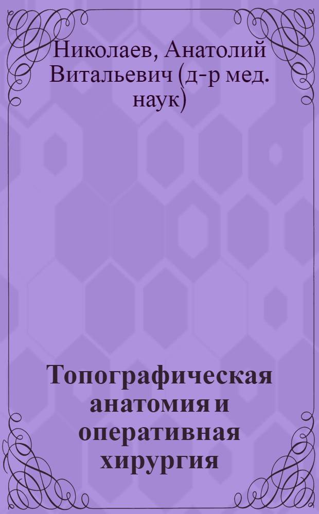 Топографическая анатомия и оперативная хирургия : учебник : для студентов медицинских вузов : в 2 т