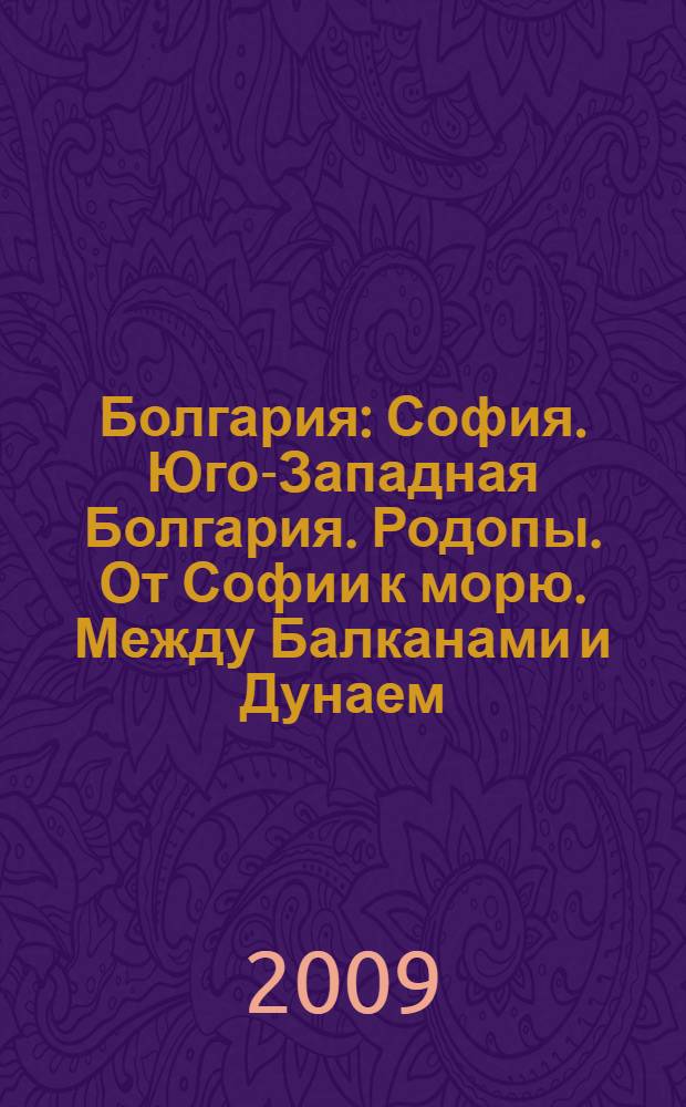 Болгария : София. Юго-Западная Болгария. Родопы. От Софии к морю. Между Балканами и Дунаем. По Дунаю. Черноморское побережье : путеводитель