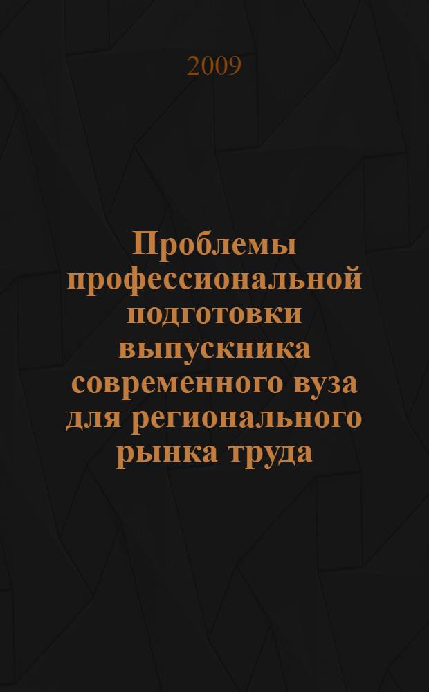 Проблемы профессиональной подготовки выпускника современного вуза для регионального рынка труда : монография