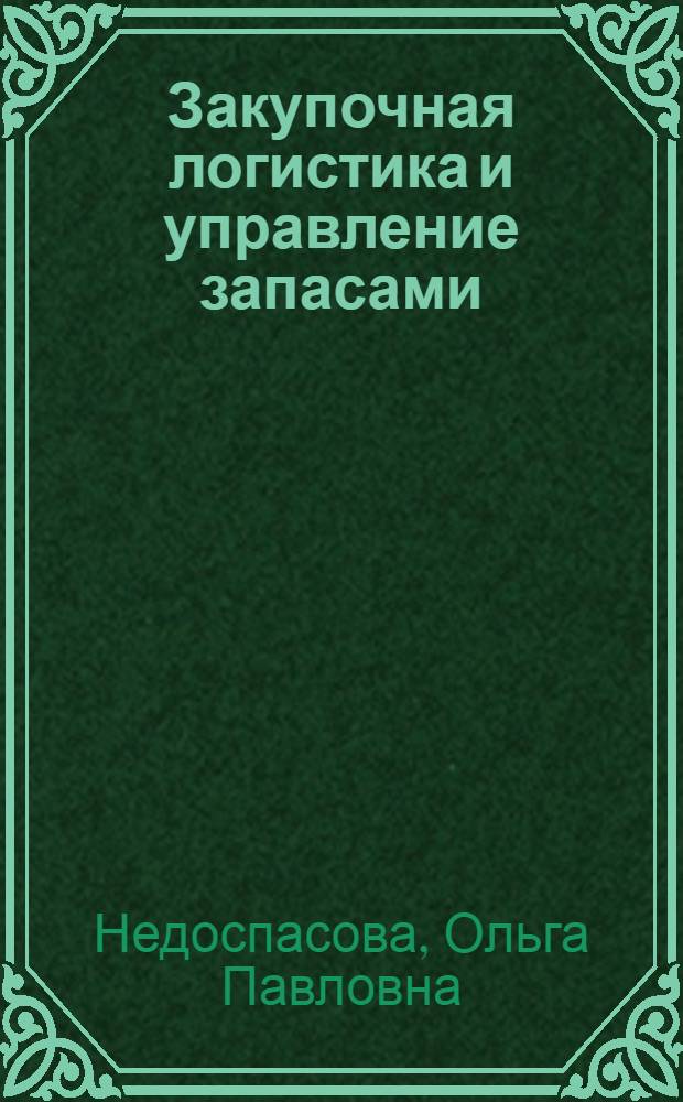 Закупочная логистика и управление запасами : учебное пособие : для студентов направления 080100 "Экономика" и специальности "Экономика и управление на предприятии (по отраслям)" всех форм обучения