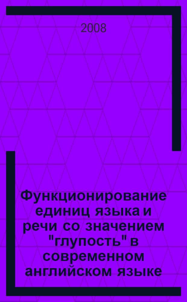Функционирование единиц языка и речи со значением "глупость" в современном английском языке : автореф. дис. на соиск. учен. степ. канд. филол. наук : специальность 10.02.04 <Герм. яз.>