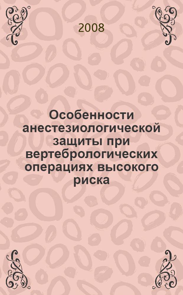 Особенности анестезиологической защиты при вертебрологических операциях высокого риска : автореф. дис. на соиск. учен. степ. канд. мед. наук : специальность 14.00.37 <Анестезиология и реаниматология>