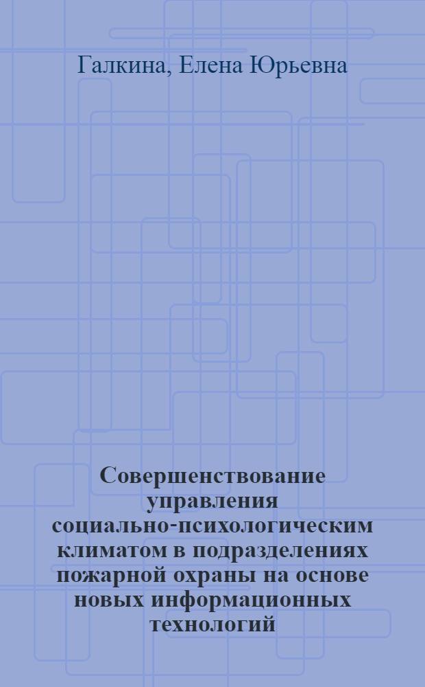 Совершенствование управления социально-психологическим климатом в подразделениях пожарной охраны на основе новых информационных технологий : автореф. дис. на соиск. учен. степ. канд. техн. наук : специальность 05.13.10 <Упр. в соц. и экон. системах>
