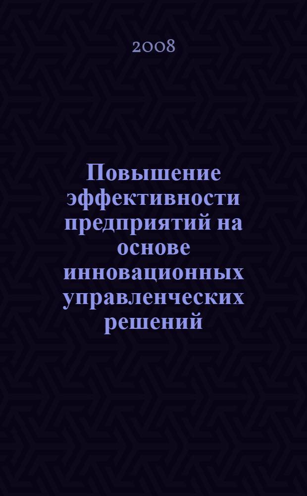 Повышение эффективности предприятий на основе инновационных управленческих решений : автореф. дис. на соиск. учен. степ. канд. экон. наук : специальность 08.00.05 <Экономика и упр. нар. хоз-вом>