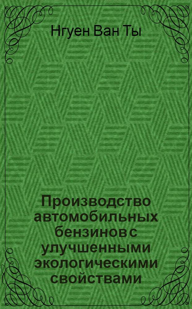 Производство автомобильных бензинов с улучшенными экологическими свойствами : (применительно к условиям Республики Вьетнам) : автореф. дис. на соиск. учен. степ. канд. техн. наук : специальность 05.17.07