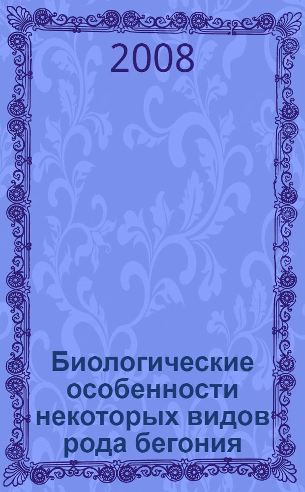 Биологические особенности некоторых видов рода бегония (Begonia L.) в оранжерейной культуре и интерьерах : автореф. дис. на соиск. учен. степ. канд. биол. наук : специальность 03.00.05 <Ботаника>